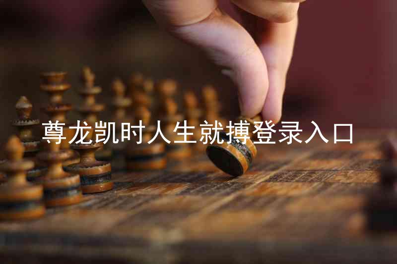 尊龙凯时人生就搏登录入口