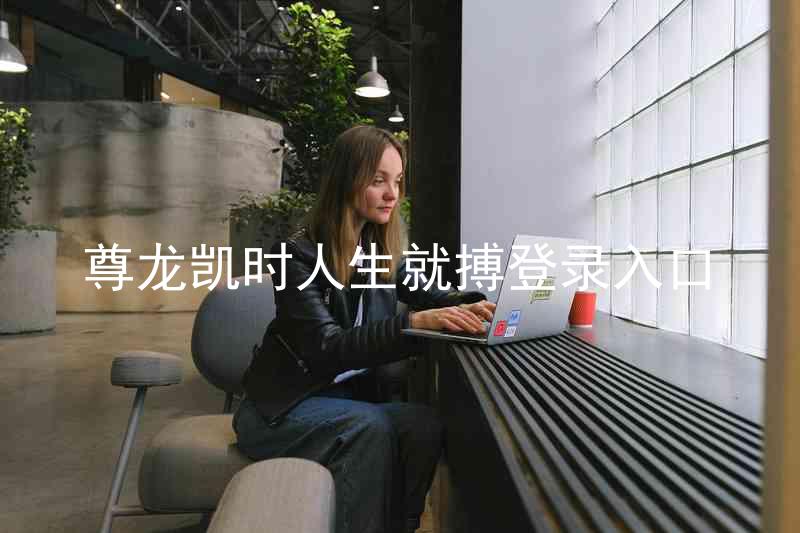 尊龙凯时人生就搏登录入口