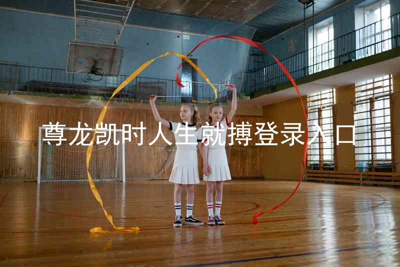 尊龙凯时人生就搏登录入口